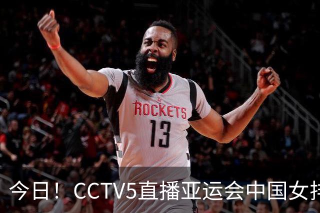 今日！CCTV5直播亚运会中国女排+中超，5+转中国男篮，网络转大连鲲城+曼城+尤文等