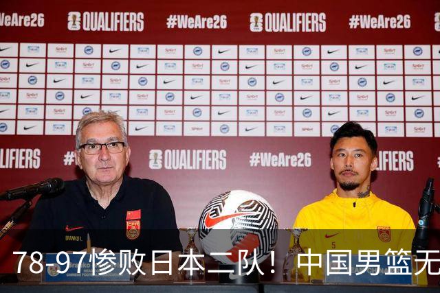 78-97惨败日本二队！中国男篮无缘决赛，郭士强赛后回应引下课风波